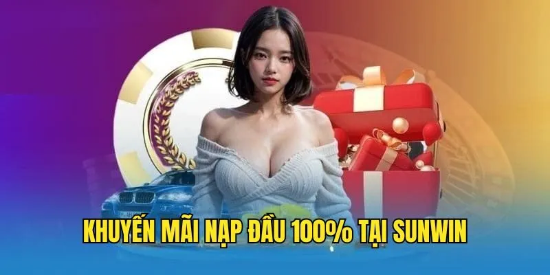 Khuyến Mãi Nạp Đầu 100% SUNWIN - Nội Dung Và Quy Định